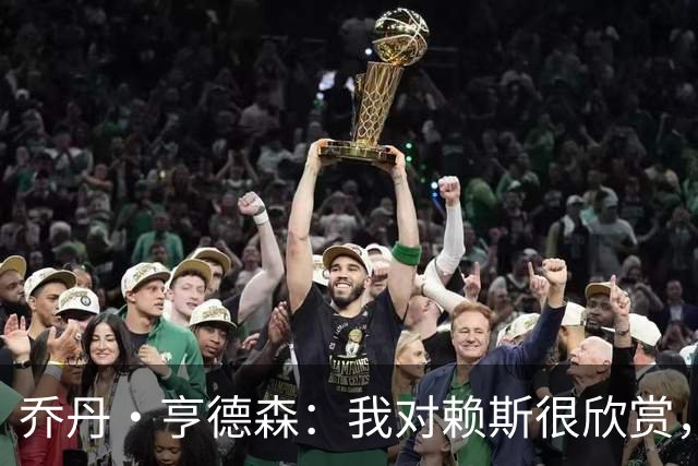乔丹·亨德森：我对赖斯很欣赏，他过去几年来一直处在顶级水平